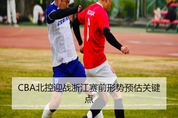 CBA北控迎战浙江赛前形势预估关键点